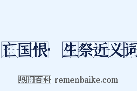亡国恨·生祭近义词是什么意思的图片